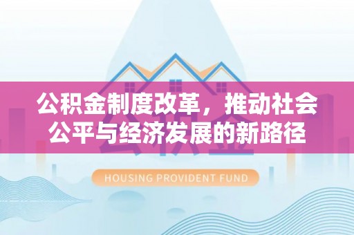 岳池公积金制度改革，推动社会公平与经济发展的新路径