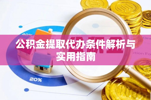 岳池公积金提取代办条件解析与实用指南