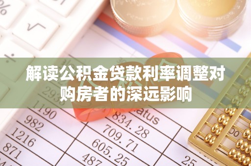岳池解读公积金贷款利率调整对购房者的深远影响