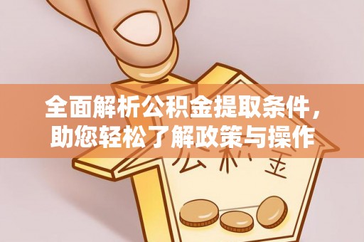 岳池全面解析公积金提取条件，助您轻松了解政策与操作