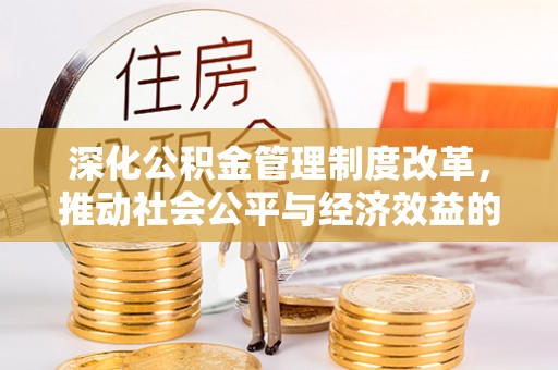 岳池深化公积金管理制度改革，推动社会公平与经济效益的双赢