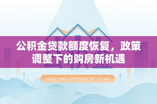 岳池公积金贷款额度恢复，政策调整下的购房新机遇