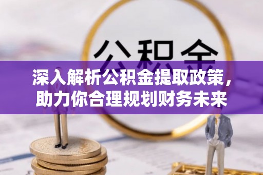 岳池深入解析公积金提取政策，助力你合理规划财务未来