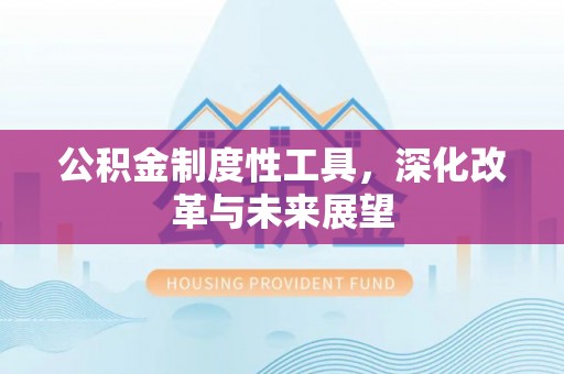 岳池公积金制度性工具，深化改革与未来展望