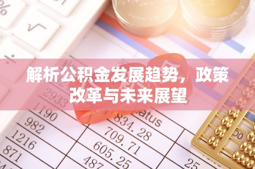 岳池解析公积金发展趋势，政策改革与未来展望