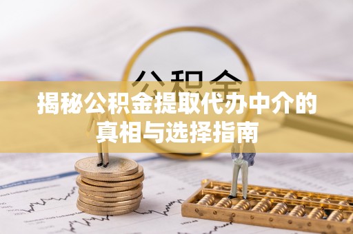 岳池揭秘公积金提取代办中介的真相与选择指南