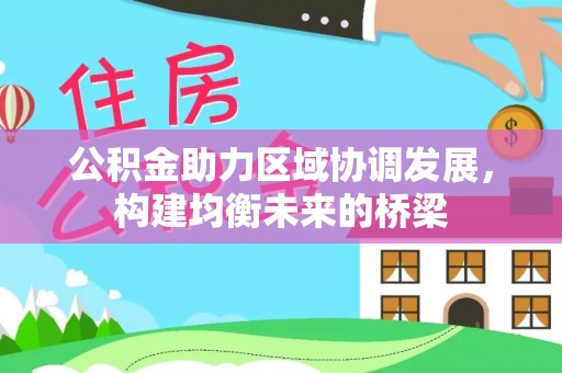 岳池公积金助力区域协调发展，构建均衡未来的桥梁