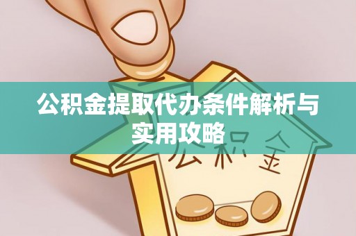 岳池公积金提取代办条件解析与实用攻略