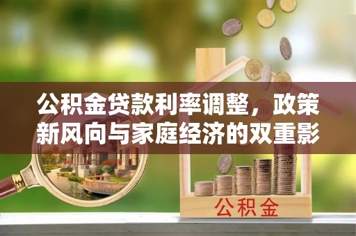 岳池公积金贷款利率调整，政策新风向与家庭经济的双重影响