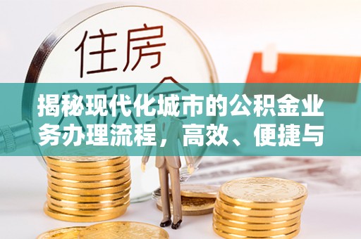 岳池揭秘现代化城市的公积金业务办理流程，高效、便捷与未来趋势