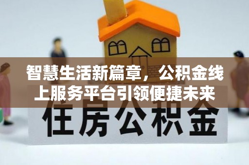 岳池智慧生活新篇章，公积金线上服务平台引领便捷未来