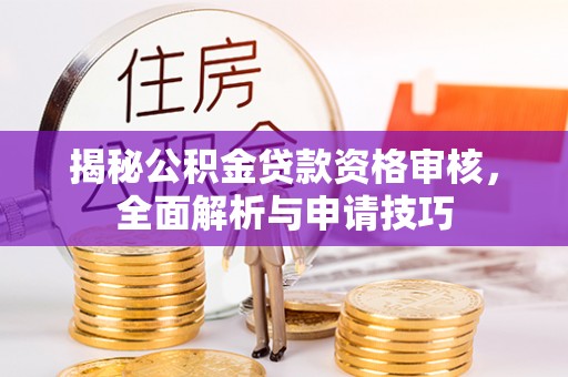 岳池揭秘公积金贷款资格审核，全面解析与申请技巧