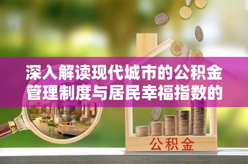 岳池深入解读现代城市的公积金管理制度与居民幸福指数的关联