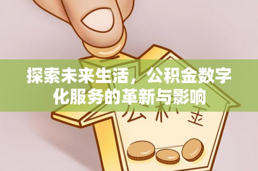 岳池探索未来生活，公积金数字化服务的革新与影响