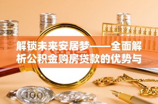 岳池解锁未来安居梦——全面解析公积金购房贷款的优势与策略
