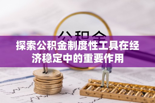 岳池探索公积金制度性工具在经济稳定中的重要作用