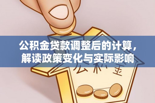 岳池公积金贷款调整后的计算，解读政策变化与实际影响