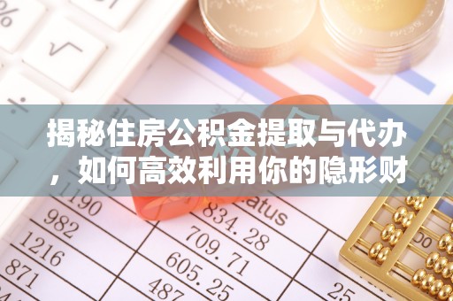 岳池揭秘住房公积金提取与代办，如何高效利用你的隐形财富？