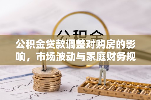 岳池公积金贷款调整对购房的影响，市场波动与家庭财务规划