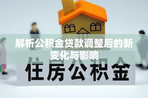 岳池解析公积金贷款调整后的新变化与影响