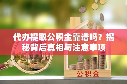 岳池代办提取公积金靠谱吗？揭秘背后真相与注意事项