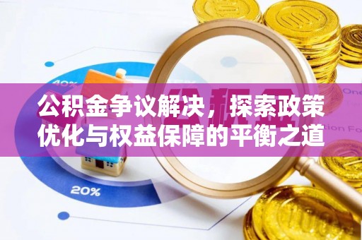 岳池公积金争议解决，探索政策优化与权益保障的平衡之道