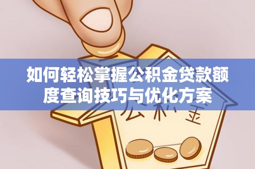 岳池如何轻松掌握公积金贷款额度查询技巧与优化方案