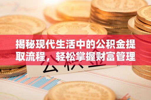 岳池揭秘现代生活中的公积金提取流程，轻松掌握财富管理新技能