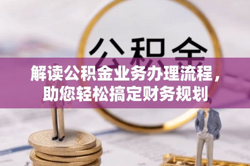 岳池解读公积金业务办理流程，助您轻松搞定财务规划