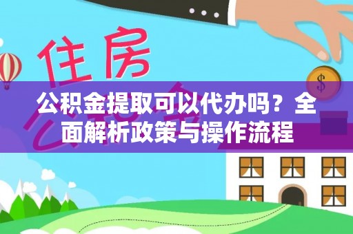 岳池公积金提取可以代办吗？全面解析政策与操作流程