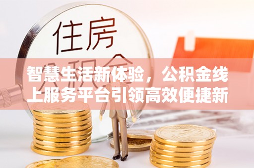 岳池智慧生活新体验，公积金线上服务平台引领高效便捷新时代