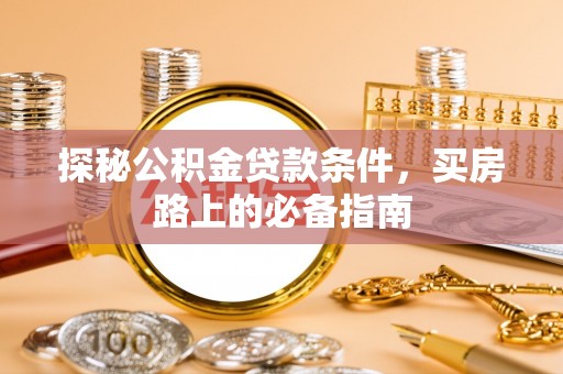 岳池探秘公积金贷款条件，买房路上的必备指南