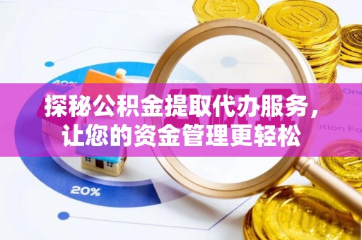 岳池探秘公积金提取代办服务，让您的资金管理更轻松