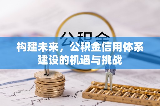 岳池构建未来，公积金信用体系建设的机遇与挑战