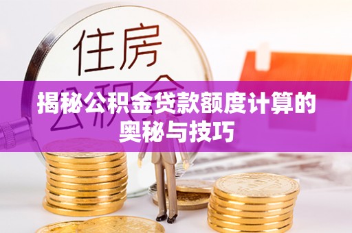岳池揭秘公积金贷款额度计算的奥秘与技巧