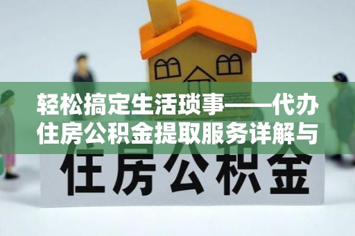岳池轻松搞定生活琐事——代办住房公积金提取服务详解与实用指南