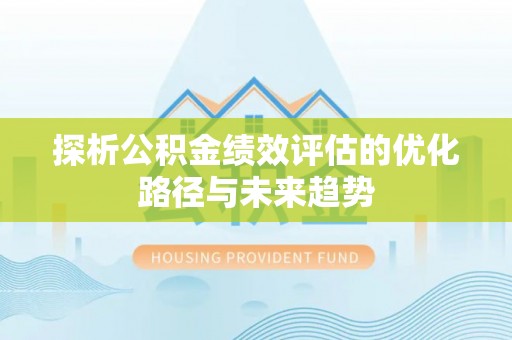 岳池探析公积金绩效评估的优化路径与未来趋势