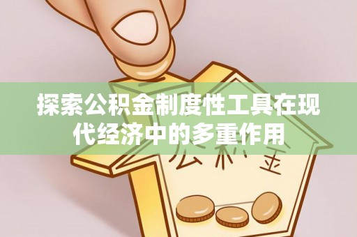 岳池探索公积金制度性工具在现代经济中的多重作用