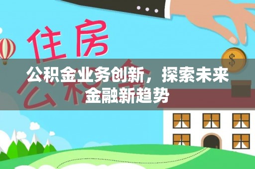 岳池公积金业务创新，探索未来金融新趋势