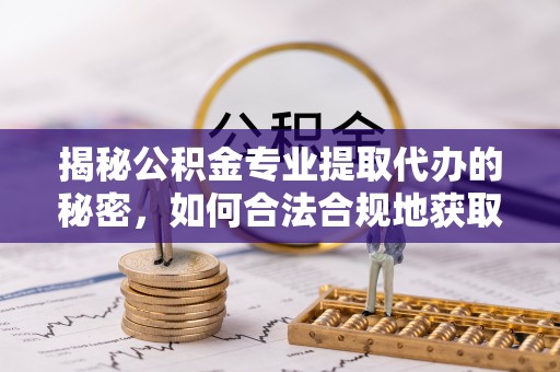 岳池揭秘公积金专业提取代办的秘密，如何合法合规地获取你的住房基金？