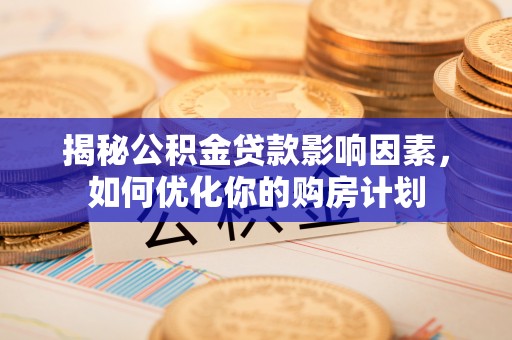 岳池揭秘公积金贷款影响因素，如何优化你的购房计划