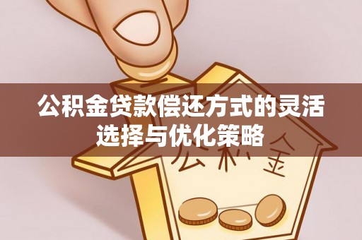 岳池公积金贷款偿还方式的灵活选择与优化策略