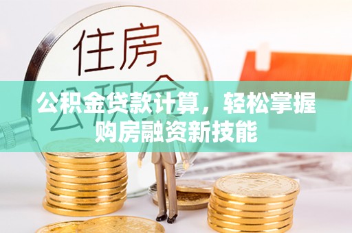 岳池公积金贷款计算，轻松掌握购房融资新技能