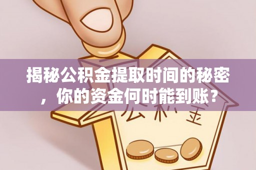 岳池揭秘公积金提取时间的秘密，你的资金何时能到账？