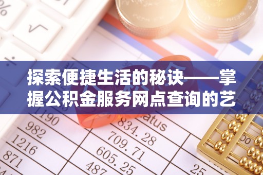 岳池探索便捷生活的秘诀——掌握公积金服务网点查询的艺术