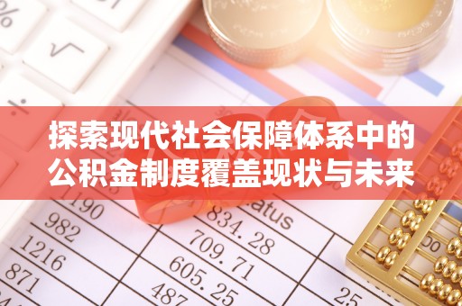 岳池探索现代社会保障体系中的公积金制度覆盖现状与未来