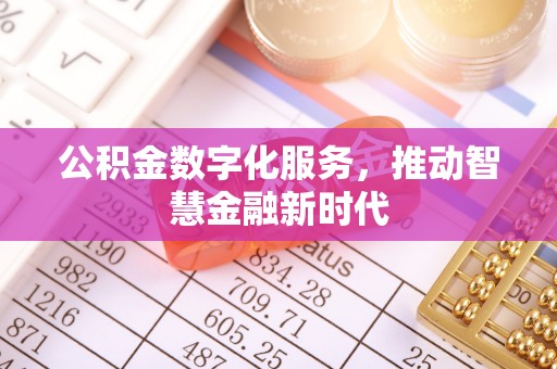 岳池公积金数字化服务，推动智慧金融新时代
