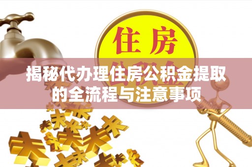 岳池揭秘代办理住房公积金提取的全流程与注意事项