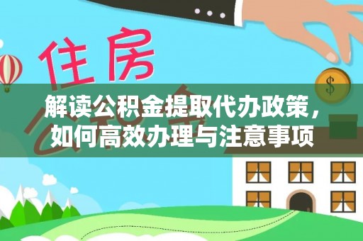 岳池解读公积金提取代办政策，如何高效办理与注意事项