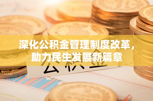 岳池深化公积金管理制度改革，助力民生发展新篇章